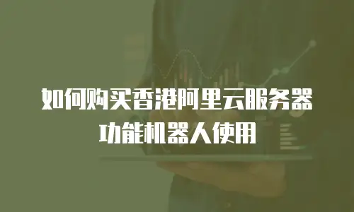 如何购买香港阿里云服务器功能机器人使用