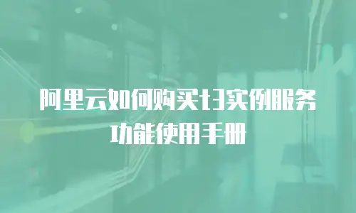 阿里云如何购买t3实例服务功能使用手册