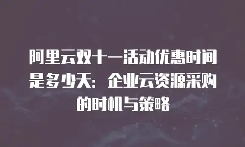 阿里云双十一活动优惠时间是多少天：企业云资源采购的时机与策略