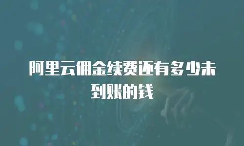 阿里云佣金续费还有多少未到账的钱