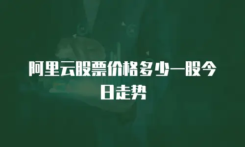 阿里云股票价格多少一股今日走势