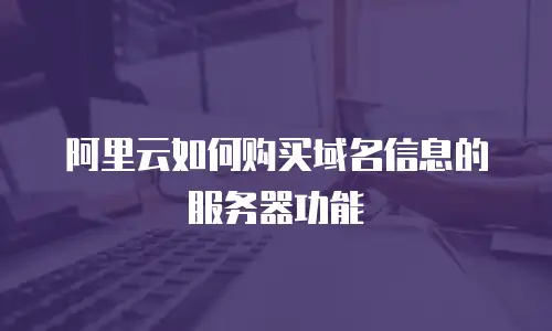 阿里云如何购买域名信息的服务器功能