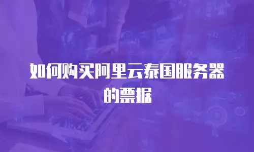 如何购买阿里云泰国服务器的票据