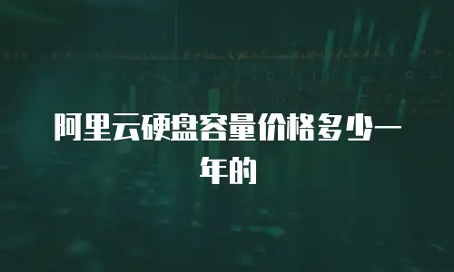 阿里云硬盘容量价格多少一年的