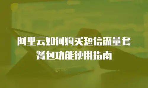 阿里云如何购买短信流量套餐包功能使用指南
