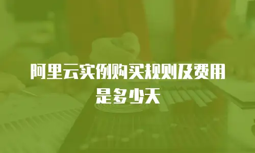 阿里云实例购买规则及费用是多少天