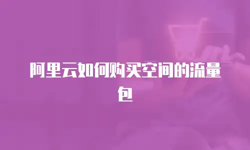 阿里云如何购买空间的流量包