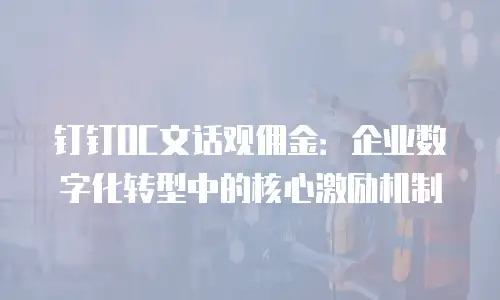 钉钉OC文话观佣金：企业数字化转型中的核心激励机制