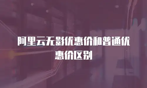 阿里云无影优惠价和普通优惠价区别