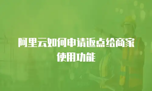阿里云如何申请返点给商家使用功能