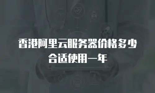 香港阿里云服务器价格多少合适使用一年