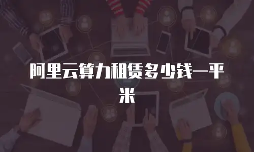 阿里云算力租赁多少钱一平米