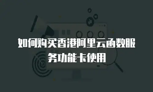 如何购买香港阿里云函数服务功能卡使用