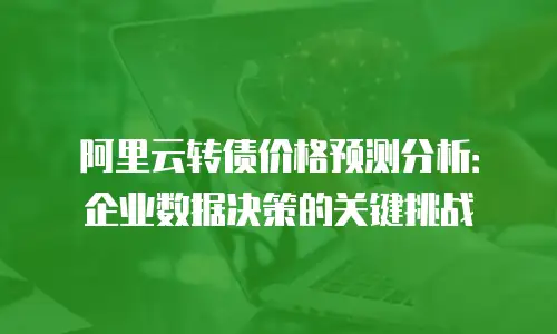阿里云转债价格预测分析：企业数据决策的关键挑战