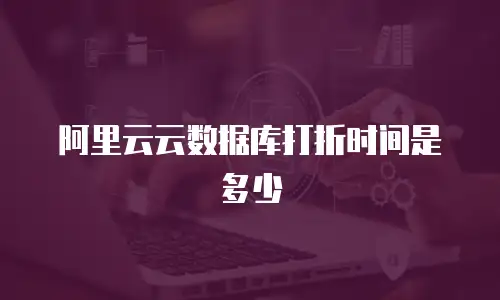 阿里云云数据库打折时间是多少