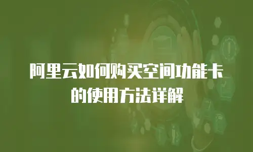 阿里云如何购买空间功能卡的使用方法详解