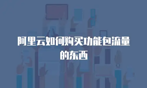 阿里云如何购买功能包流量的东西