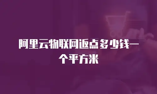 阿里云物联网返点多少钱一个平方米