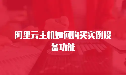 阿里云主机如何购买实例设备功能