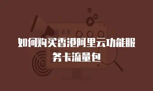 如何购买香港阿里云功能服务卡流量包
