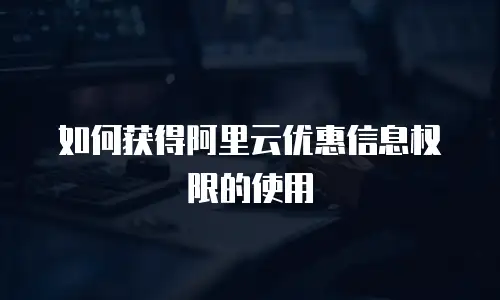 如何获得阿里云优惠信息权限的使用