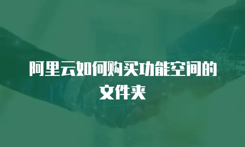 阿里云如何购买功能空间的文件夹