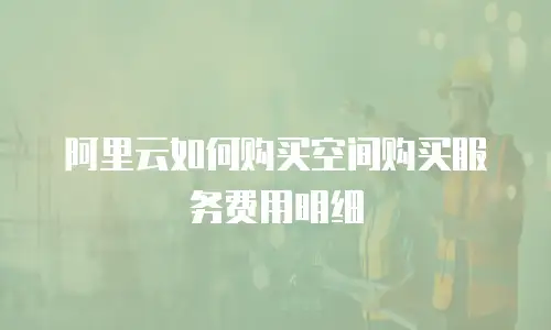 阿里云如何购买空间购买服务费用明细