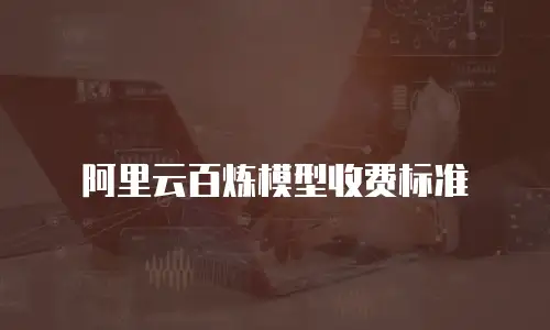 阿里云百炼模型收费标准
