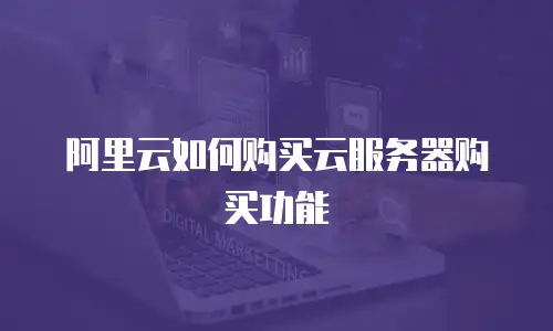 阿里云如何购买云服务器购买功能