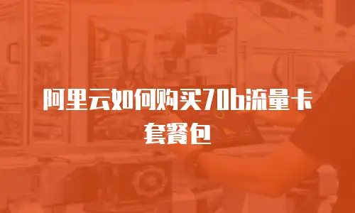 阿里云如何购买70b流量卡套餐包