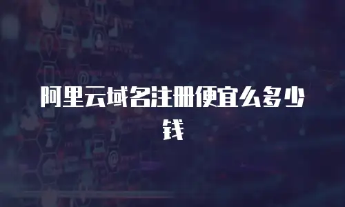阿里云域名注册便宜么多少钱