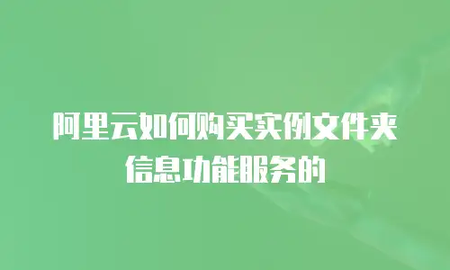 阿里云如何购买实例文件夹信息功能服务的