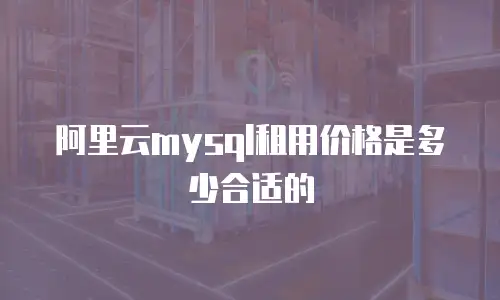 阿里云mysql租用价格是多少合适的