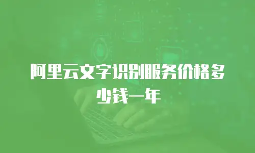 阿里云文字识别服务价格多少钱一年