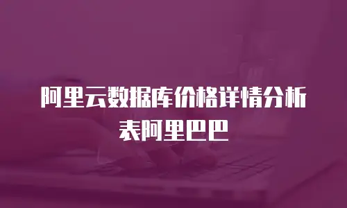 阿里云数据库价格详情分析表阿里巴巴