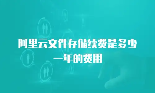 阿里云文件存储续费是多少一年的费用