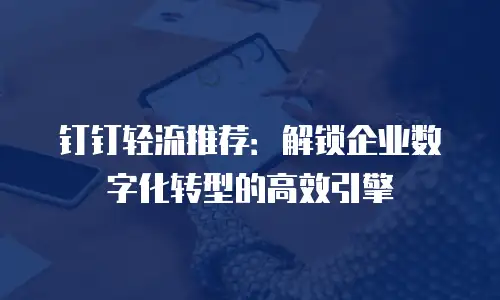 钉钉轻流推荐：解锁企业数字化转型的高效引擎