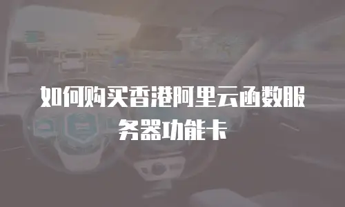 如何购买香港阿里云函数服务器功能卡