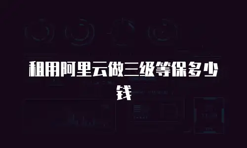 租用阿里云做三级等保多少钱