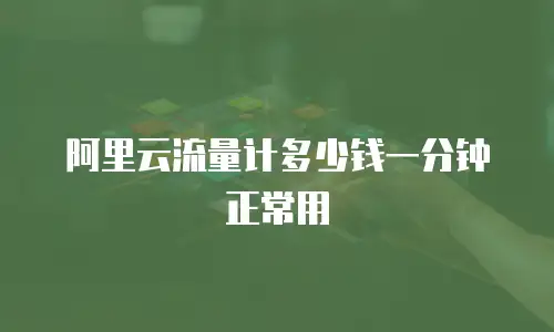 阿里云流量计多少钱一分钟正常用