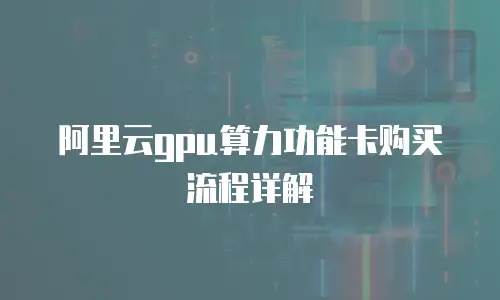 阿里云gpu算力功能卡购买流程详解