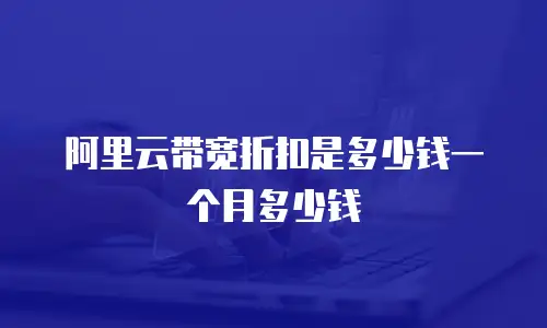 阿里云带宽折扣是多少钱一个月多少钱