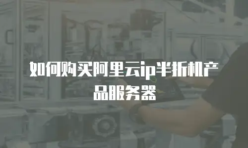 如何购买阿里云ip半折机产品服务器