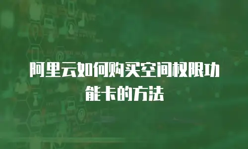 阿里云如何购买空间权限功能卡的方法