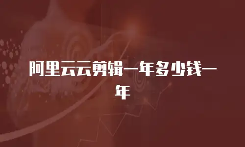 阿里云云剪辑一年多少钱一年