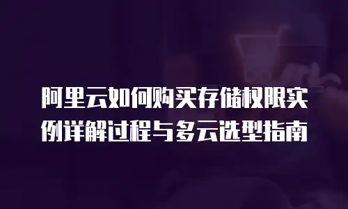 阿里云如何购买存储权限实例详解过程与多云选型指南