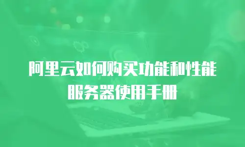 阿里云如何购买功能和性能服务器使用手册