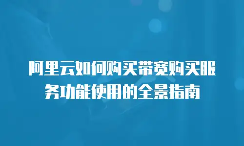 阿里云如何购买带宽购买服务功能使用的全景指南
