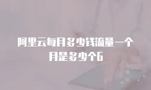 阿里云每月多少钱流量一个月是多少个G