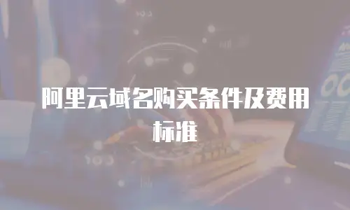 阿里云域名购买条件及费用标准